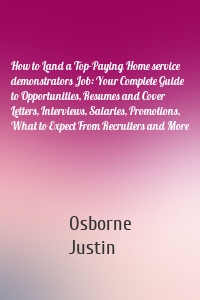 How to Land a Top-Paying Home service demonstrators Job: Your Complete Guide to Opportunities, Resumes and Cover Letters, Interviews, Salaries, Promotions, What to Expect From Recruiters and More