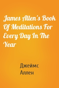 James Allen's Book Of Meditations For Every Day In The Year