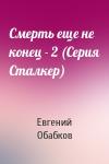 Евгений Обабков - Смерть еще не конец - 2 (Серия Сталкер)