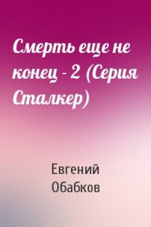 Обложка книги «Смерть еще не конец - 2 (Серия Сталкер)» — Евгений Обабков