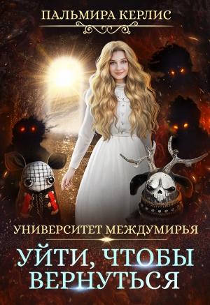 Обложка книги «Университет Междумирья. Уйти, чтобы вернуться» — Пальмира Керлис