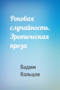 Роковая случайность. Эротическая проза