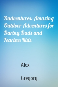 Dadventures: Amazing Outdoor Adventures for Daring Dads and Fearless Kids