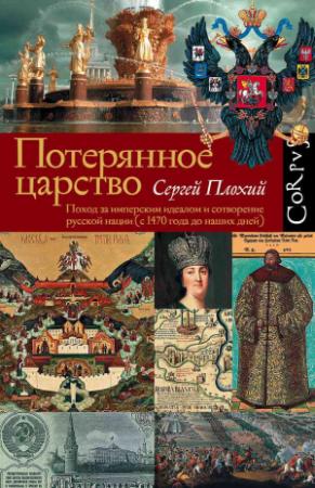 Обложка книги «Потерянное царство. Поход за имперским идеалом и сотворение русской нации [c 1470 года до наших дней]» — Сергей Плохий
