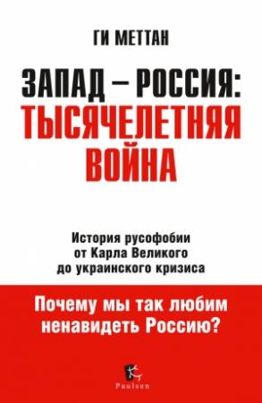 Обложка книги «Запад – Россия: тысячелетняя война. История русофобии от Карла Великого до украинского кризиса» — Ги Меттан