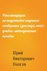 Рекомендации по подготовке научного сообщения (доклада, эссе): учебно-методическое пособие