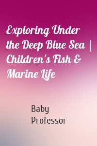 Exploring Under the Deep Blue Sea | Children's Fish & Marine Life