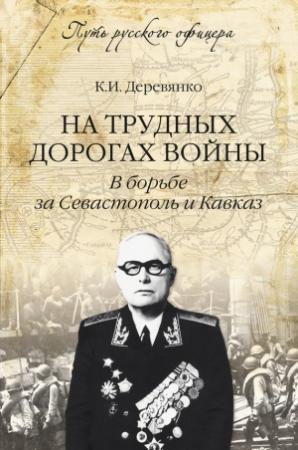 Обложка книги «На трудных дорогах войны. В борьбе за Севастополь и Кавказ» — Константин Деревянко