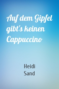 Heidi Sand - Auf dem Gipfel gibt's keinen Cappuccino