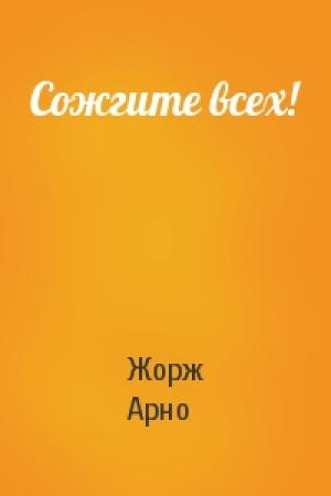 Обложка книги «Сожгите всех!» — Жорж Арно