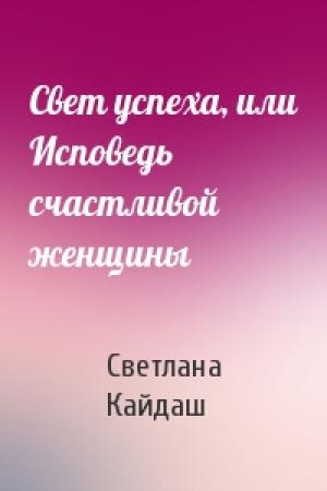 Обложка книги «Свет успеха, или Исповедь счастливой женщины» — Светлана Кайдаш