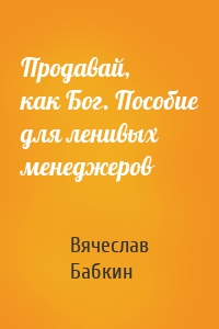 Продавай, как Бог. Пособие для ленивых менеджеров