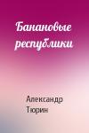 Александр Тюрин - Банановые республики