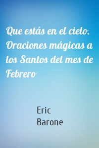 Que estás en el cielo. Oraciones mágicas a los Santos del mes de Febrero