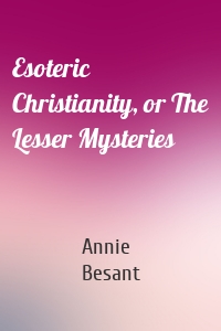 Esoteric Christianity, or The Lesser Mysteries