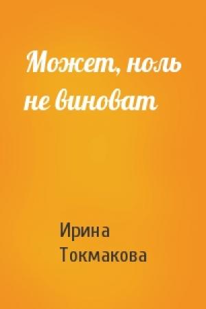 Обложка книги «Может, ноль не виноват» — Ирина Токмакова