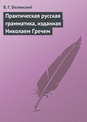 Обложка книги «Практическая русская грамматика, изданная Николаем Гречем» — Виссарион Белинский