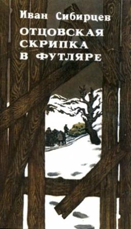 Обложка книги «Отцовская скрипка в футляре (сборник)» — Иван Сибирцев