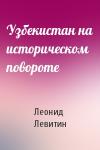 Леонид Левитин - Узбекистан на историческом повороте