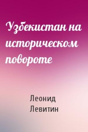 Обложка книги «Узбекистан на историческом повороте» — Леонид Левитин