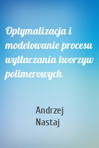 Optymalizacja i modelowanie procesu wytłaczania tworzyw polimerowych