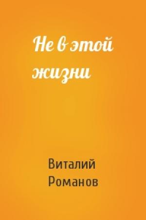 Обложка книги «Не в этой жизни» — Виталий Романов