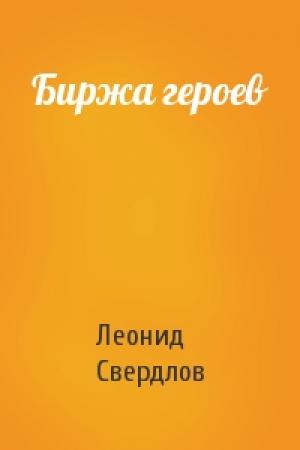 Обложка книги «Биржа героев» — Леонид Свердлов