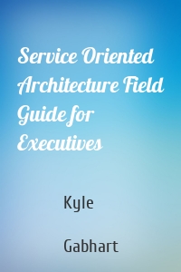 Service Oriented Architecture Field Guide for Executives