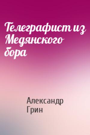 Обложка книги «Телеграфист из Медянского бора» — Александр Грин
