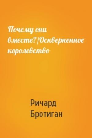 Обложка книги «Почему они вместе?/Оскверненное королевство» — Ричард Бротиган