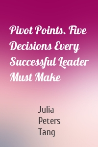 Pivot Points. Five Decisions Every Successful Leader Must Make