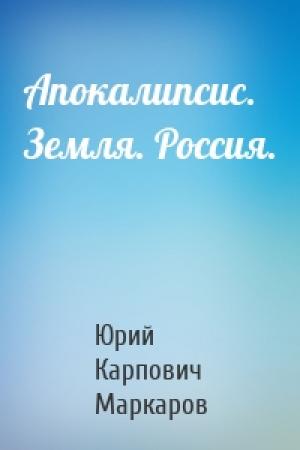 Обложка книги «Апокалипсис. Земля. Россия.» — Юрий Карпович Маркаров
