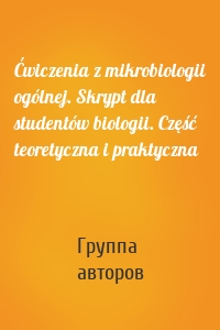 Ćwiczenia z mikrobiologii ogólnej. Skrypt dla studentów biologii. Część teoretyczna i praktyczna