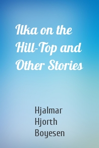 Ilka on the Hill-Top and Other Stories