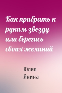 Как прибрать к рукам звезду или берегись своих желаний