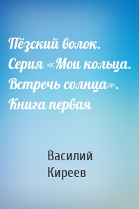 Пёзский волок. Серия «Мои кольца. Встречь солнца». Книга первая