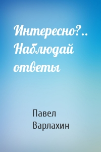 Интересно?.. Наблюдай ответы