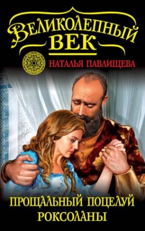 Обложка книги «Прощальный поцелуй Роксоланы. «Не надо рая!»» — Наталья Павлищева
