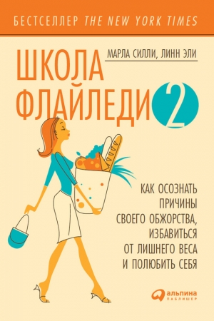 Обложка книги «Школа Флайледи – 2: Как осознать причины своего обжорства, избавиться от лишнего веса и полюбить себя» — Марла Силли, Линн Эли