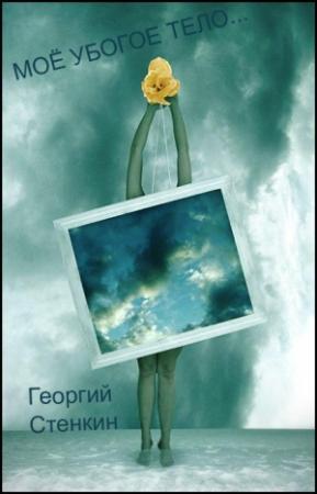 Обложка книги «Моё убогое тело... или - Повесть о прекрасной душе.» — Георгий Стенкин