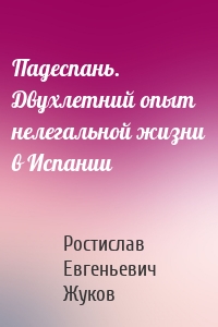 Падеспань. Двухлетний опыт нелегальной жизни в Испании