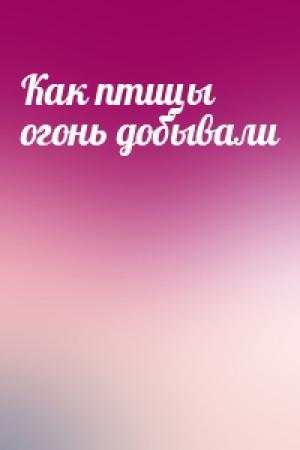 Обложка книги «Как птицы огонь добывали»