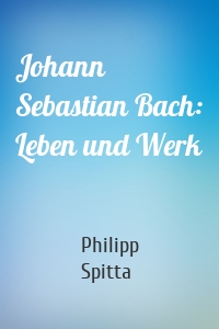 Johann Sebastian Bach: Leben und Werk
