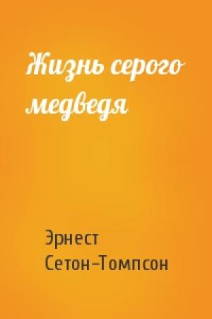 Обложка книги «Жизнь серого медведя» — Эрнест Сетон-Томпсон