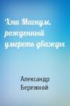 Александр Бережной - Хэш Магнум, рожденный умереть дважды