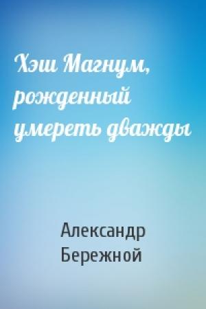 Обложка книги «Хэш Магнум, рожденный умереть дважды» — Александр Бережной