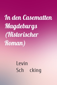 In den Casematten Magdeburgs (Historischer Roman)
