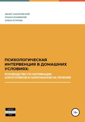 Обложка книги «Психологическая интервенция в домашних условиях: руководство по мотивации алкоголиков и наркоманов на лечение» — Денис Макаровский, Роман Коневичев, Елена Егорова