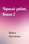 Ирина Булгакова - Черный завет. Книга 2