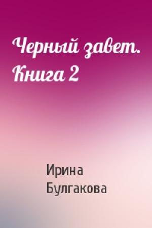 Обложка книги «Черный завет. Книга 2» — Ирина Булгакова